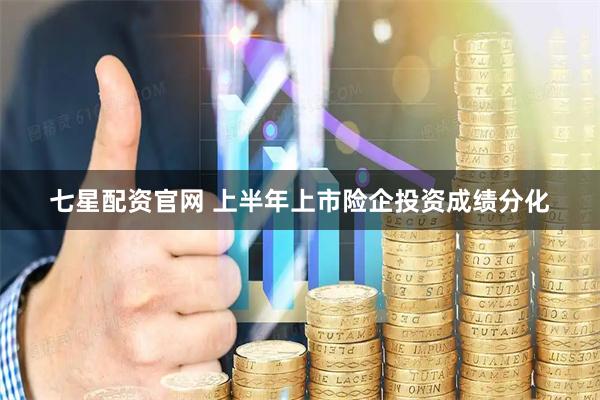七星配资官网 上半年上市险企投资成绩分化