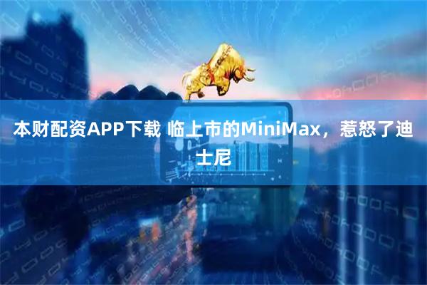 本财配资APP下载 临上市的MiniMax，惹怒了迪士尼
