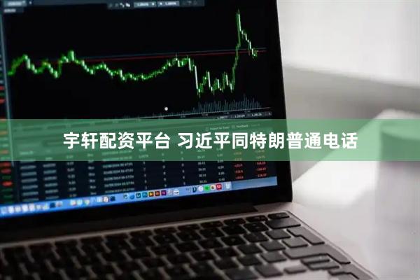 宇轩配资平台 习近平同特朗普通电话