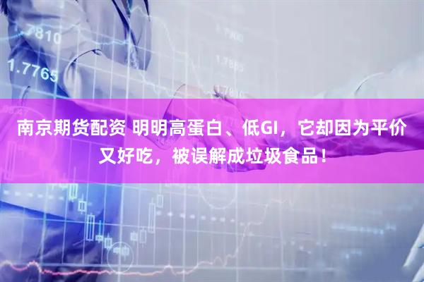 南京期货配资 明明高蛋白、低GI，它却因为平价又好吃，被误解成垃圾食品！