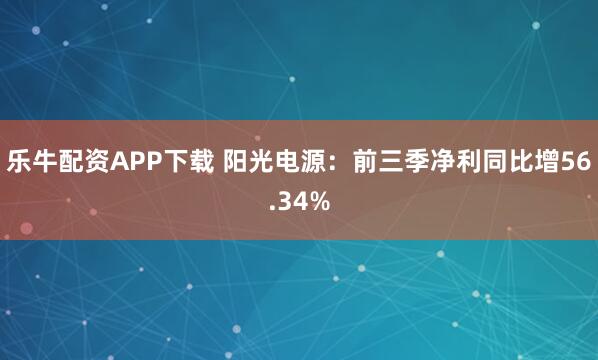乐牛配资APP下载 阳光电源：前三季净利同比增56.34%