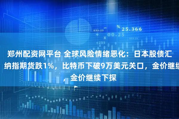 郑州配资网平台 全球风险情绪恶化：日本股债汇三杀，纳指期货跌1%，比特币下破9万美元关口，金价继续下探