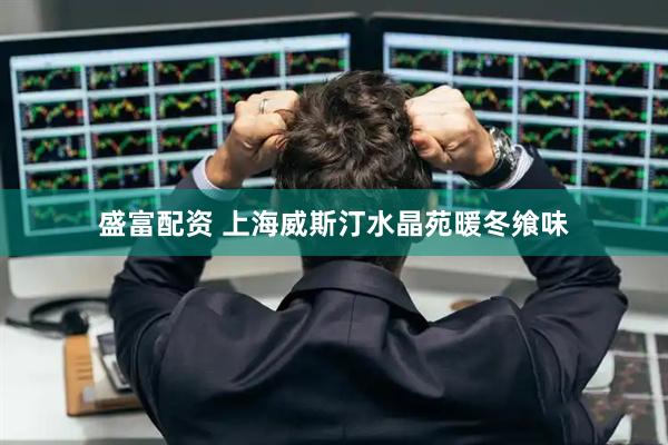 盛富配资 上海威斯汀水晶苑暖冬飨味