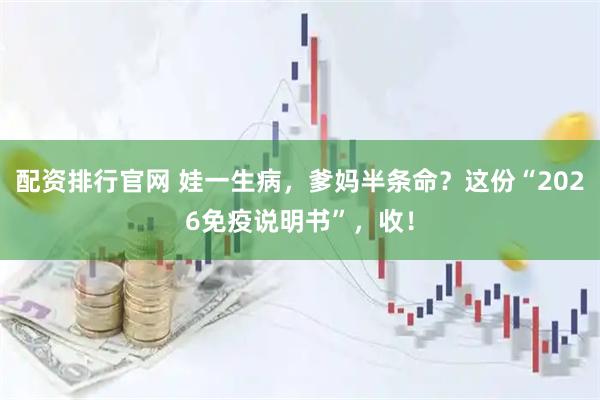 配资排行官网 娃一生病，爹妈半条命？这份“2026免疫说明书”，收！