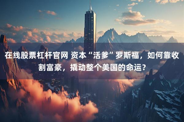 在线股票杠杆官网 资本“活爹”罗斯福，如何靠收割富豪，撬动整个美国的命运？