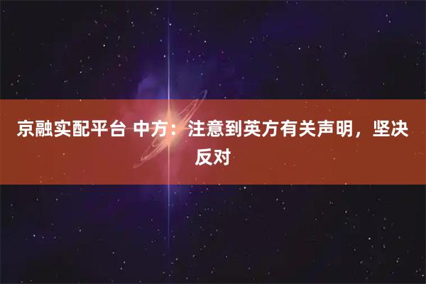 京融实配平台 中方：注意到英方有关声明，坚决反对